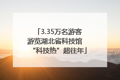3.35万名游客游览湖北省科技馆 “科技热”超往年