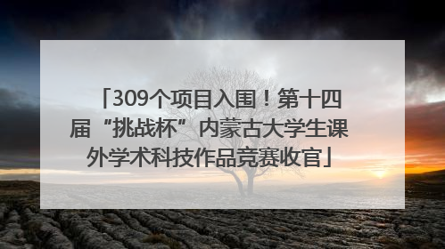 309个项目入围！第十四届“挑战杯”内蒙古大学生课外学术科技作品竞赛收官