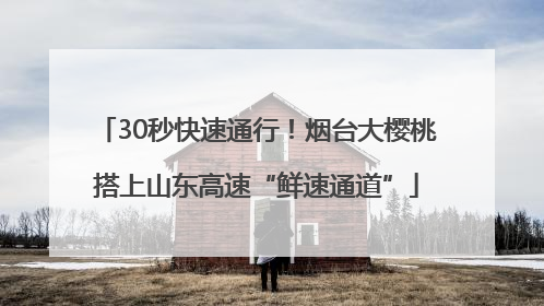 30秒快速通行！烟台大樱桃搭上山东高速“鲜速通道”