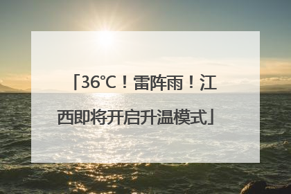 36℃！雷阵雨！江西即将开启升温模式
