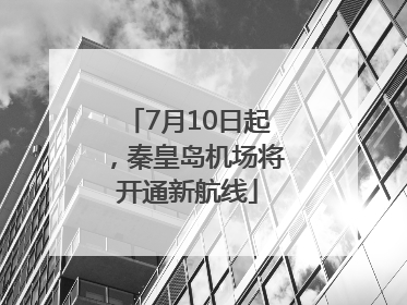 7月10日起，秦皇岛机场将开通新航线