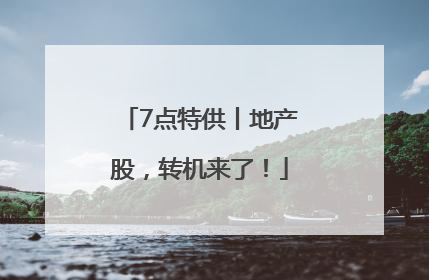 7点特供丨地产股，转机来了！