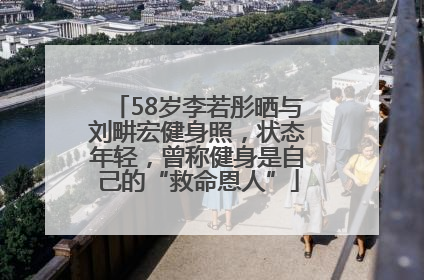 58岁李若彤晒与刘畊宏健身照，状态年轻，曾称健身是自己的“救命恩人”