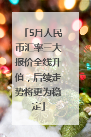 5月人民币汇率三大报价全线升值，后续走势将更为稳定