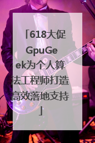 618大促 GpuGeek为个人算法工程师打造高效落地支持