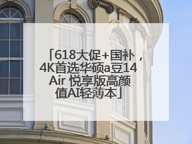 618大促+国补，4K首选华硕a豆14 Air 悦享版高颜值AI轻薄本