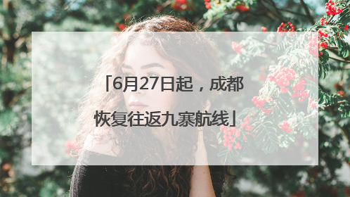 6月27日起，成都恢复往返九寨航线