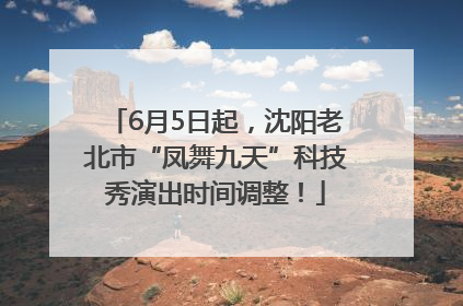 6月5日起，沈阳老北市“凤舞九天”科技秀演出时间调整！