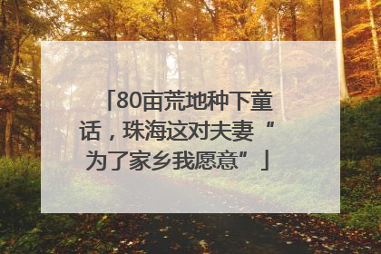 80亩荒地种下童话，珠海这对夫妻“为了家乡我愿意”
