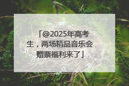 @2025年高考生，两场精品音乐会赠票福利来了