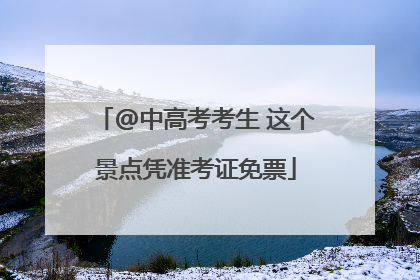 @中高考考生 这个景点凭准考证免票