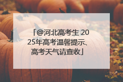 @河北高考生 2025年高考温馨提示、高考天气请查收