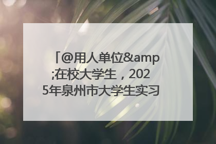 @用人单位&在校大学生，2025年泉州市大学生实习“扬帆计划”来啦！