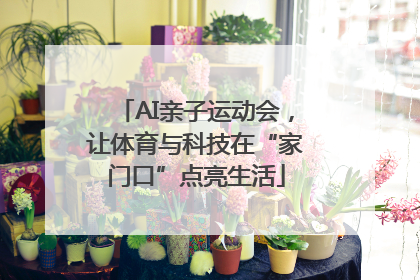 AI亲子运动会，让体育与科技在“家门口”点亮生活