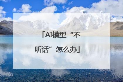 AI模型“不听话”怎么办
