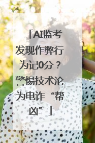AI监考发现作弊行为记0分？警惕技术沦为电诈“帮凶”