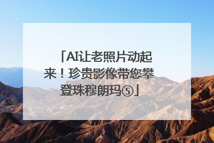 AI让老照片动起来！珍贵影像带您攀登珠穆朗玛⑤
