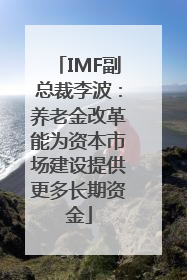IMF副总裁李波：养老金改革能为资本市场建设提供更多长期资金