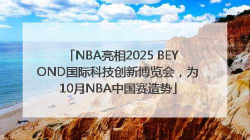 NBA亮相2025 BEYOND国际科技创新博览会，为10月NBA中国赛造势