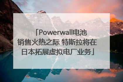 Powerwall电池销售火热之际 特斯拉将在日本拓展虚拟电厂业务