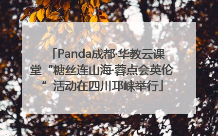 Panda成都·华教云课堂“糖丝连山海·蓉点会英伦”活动在四川邛崃举行