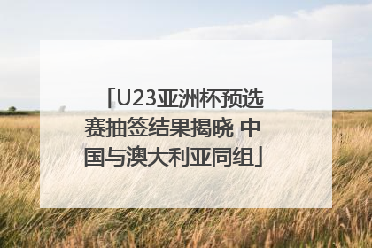 U23亚洲杯预选赛抽签结果揭晓 中国与澳大利亚同组