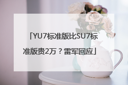 YU7标准版比SU7标准版贵2万？雷军回应